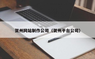随州贺州网站制作公司（贺州平台公司）